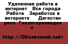 Удаленная работа в интернет - Все города Работа » Заработок в интернете   . Дагестан респ.,Геологоразведка п.